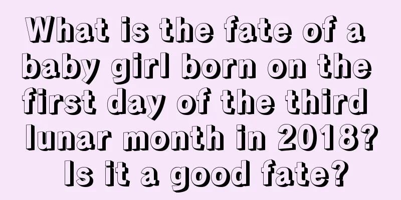 What is the fate of a baby girl born on the first day of the third lunar month in 2018? Is it a good fate?