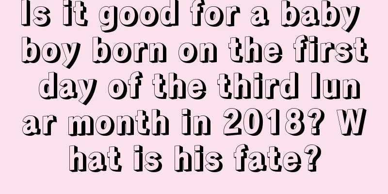 Is it good for a baby boy born on the first day of the third lunar month in 2018? What is his fate?