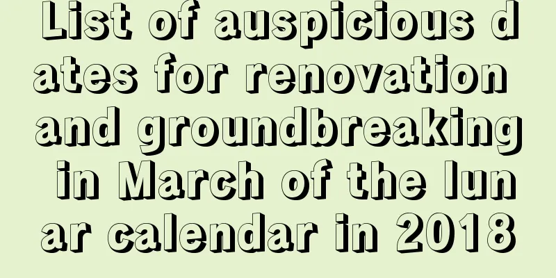 List of auspicious dates for renovation and groundbreaking in March of the lunar calendar in 2018