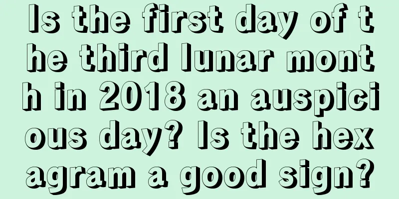 Is the first day of the third lunar month in 2018 an auspicious day? Is the hexagram a good sign?