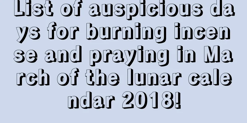 List of auspicious days for burning incense and praying in March of the lunar calendar 2018!