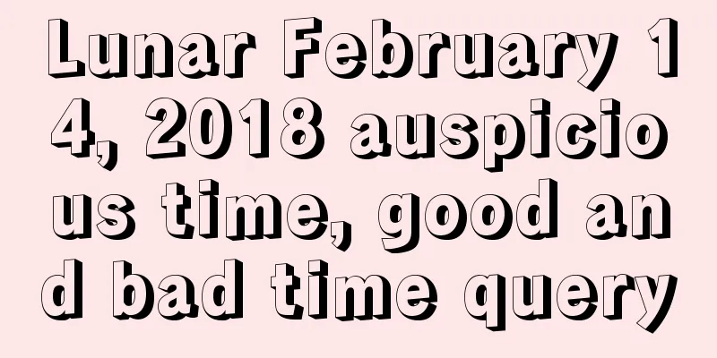 Lunar February 14, 2018 auspicious time, good and bad time query