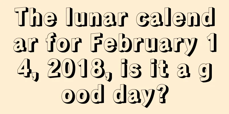 The lunar calendar for February 14, 2018, is it a good day?