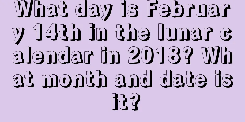 What day is February 14th in the lunar calendar in 2018? What month and date is it?