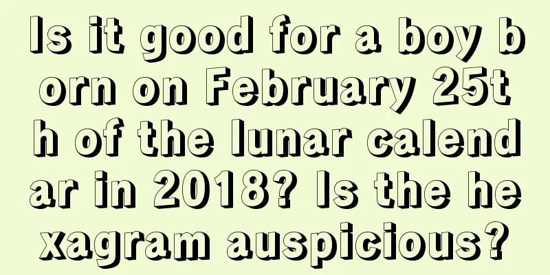 Is it good for a boy born on February 25th of the lunar calendar in 2018? Is the hexagram auspicious?