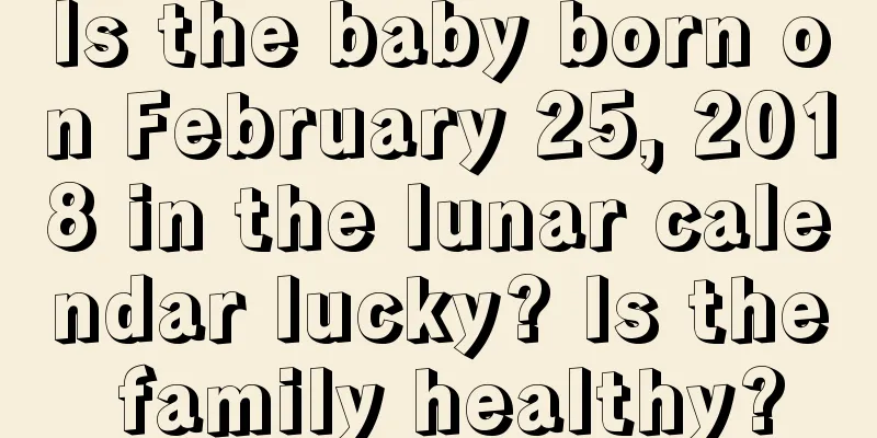 Is the baby born on February 25, 2018 in the lunar calendar lucky? Is the family healthy?