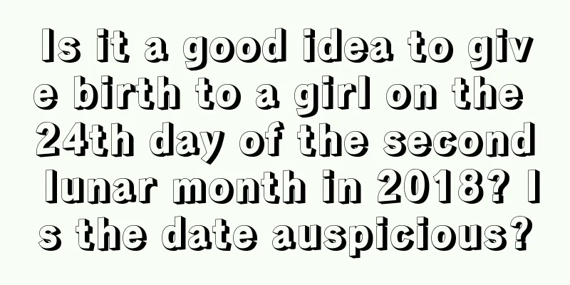 Is it a good idea to give birth to a girl on the 24th day of the second lunar month in 2018? Is the date auspicious?