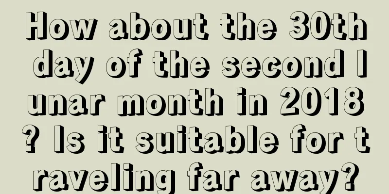 How about the 30th day of the second lunar month in 2018? Is it suitable for traveling far away?