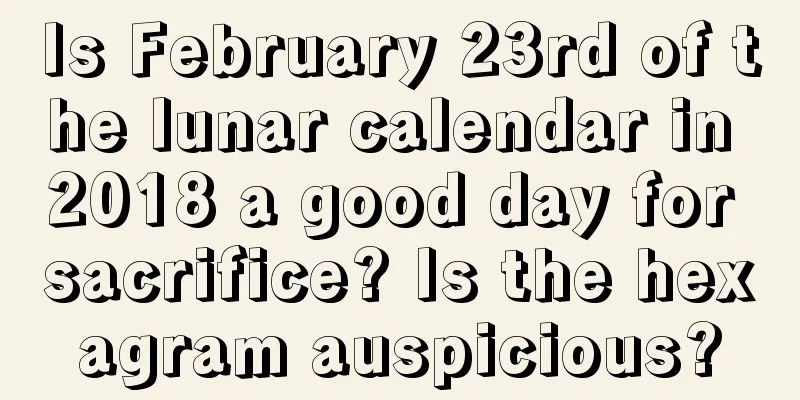 Is February 23rd of the lunar calendar in 2018 a good day for sacrifice? Is the hexagram auspicious?