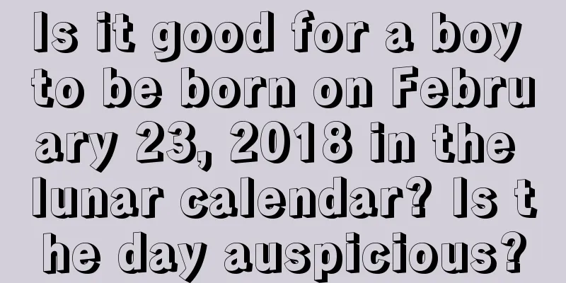 Is it good for a boy to be born on February 23, 2018 in the lunar calendar? Is the day auspicious?