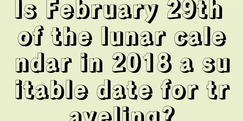 Is February 29th of the lunar calendar in 2018 a suitable date for traveling?