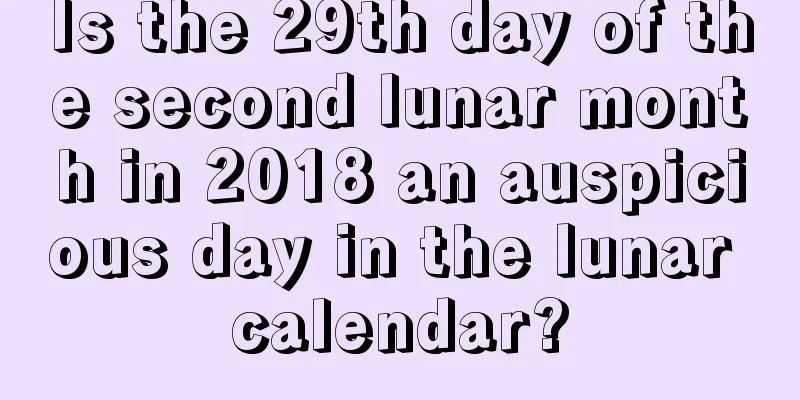 Is the 29th day of the second lunar month in 2018 an auspicious day in the lunar calendar?