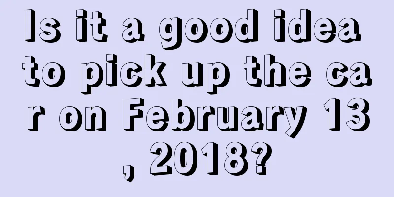 Is it a good idea to pick up the car on February 13, 2018?