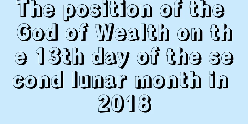 The position of the God of Wealth on the 13th day of the second lunar month in 2018