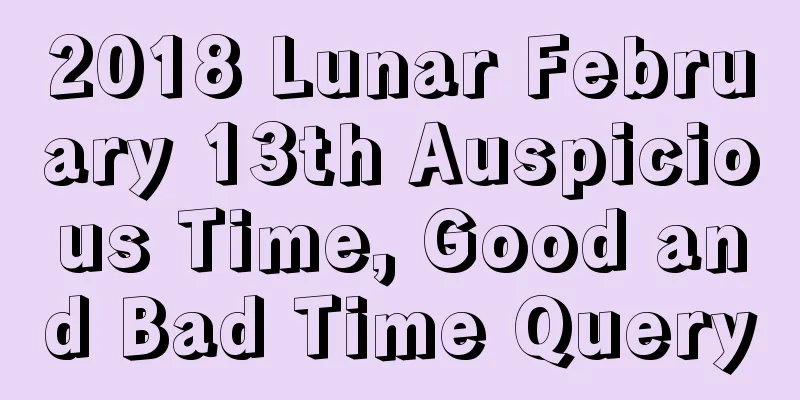 2018 Lunar February 13th Auspicious Time, Good and Bad Time Query