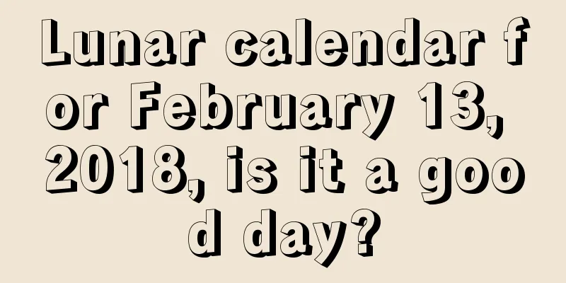Lunar calendar for February 13, 2018, is it a good day?