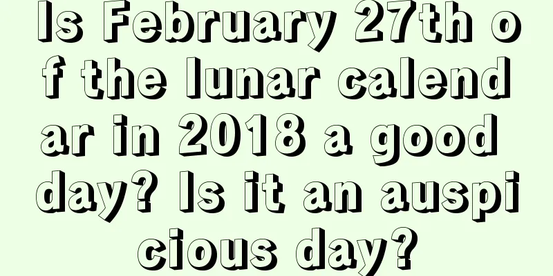 Is February 27th of the lunar calendar in 2018 a good day? Is it an auspicious day?
