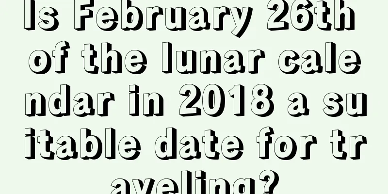 Is February 26th of the lunar calendar in 2018 a suitable date for traveling?