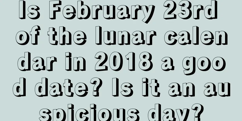 Is February 23rd of the lunar calendar in 2018 a good date? Is it an auspicious day?