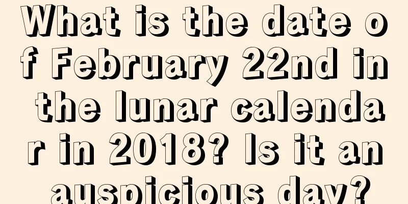 What is the date of February 22nd in the lunar calendar in 2018? Is it an auspicious day?