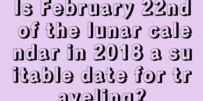 Is February 22nd of the lunar calendar in 2018 a suitable date for traveling?