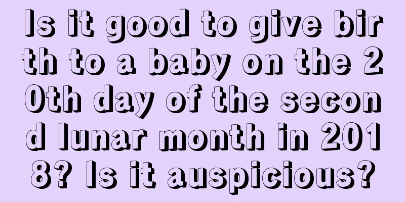 Is it good to give birth to a baby on the 20th day of the second lunar month in 2018? Is it auspicious?