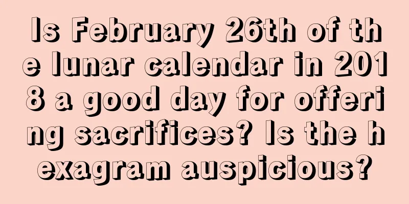 Is February 26th of the lunar calendar in 2018 a good day for offering sacrifices? Is the hexagram auspicious?
