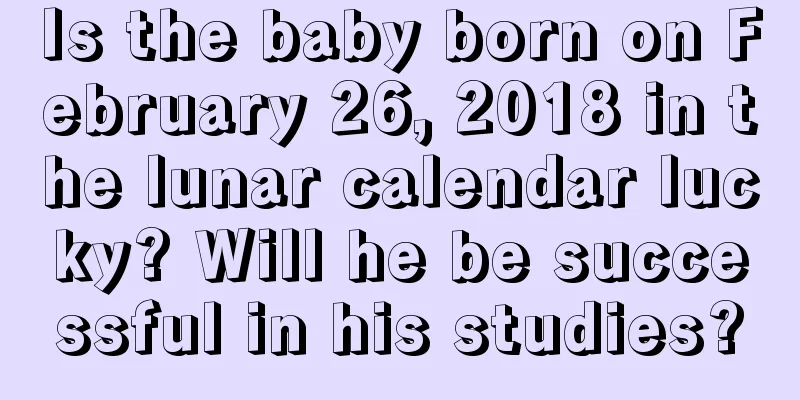 Is the baby born on February 26, 2018 in the lunar calendar lucky? Will he be successful in his studies?