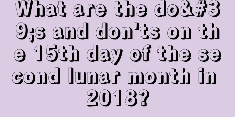 What are the do's and don'ts on the 15th day of the second lunar month in 2018?
