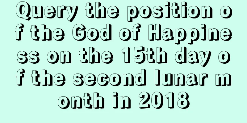 Query the position of the God of Happiness on the 15th day of the second lunar month in 2018
