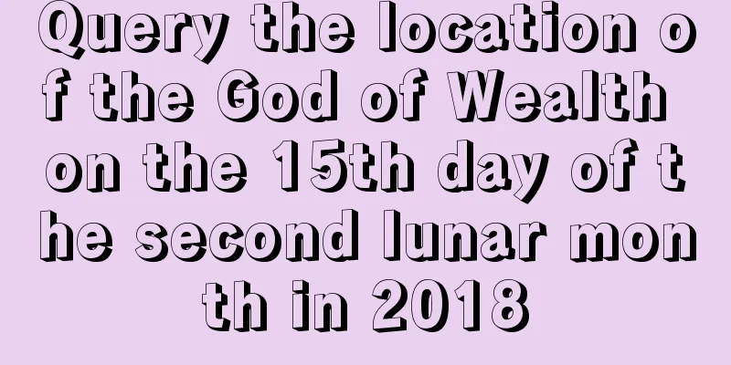 Query the location of the God of Wealth on the 15th day of the second lunar month in 2018