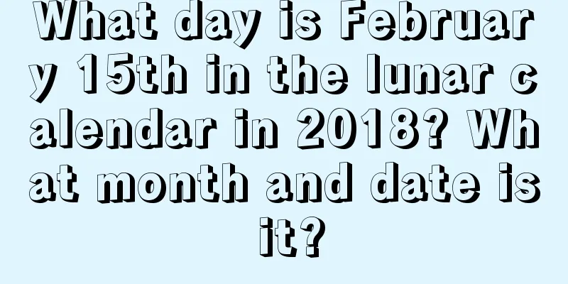 What day is February 15th in the lunar calendar in 2018? What month and date is it?