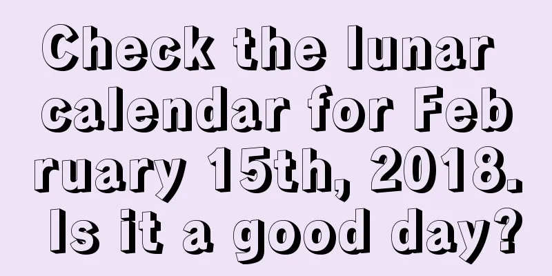 Check the lunar calendar for February 15th, 2018. Is it a good day?