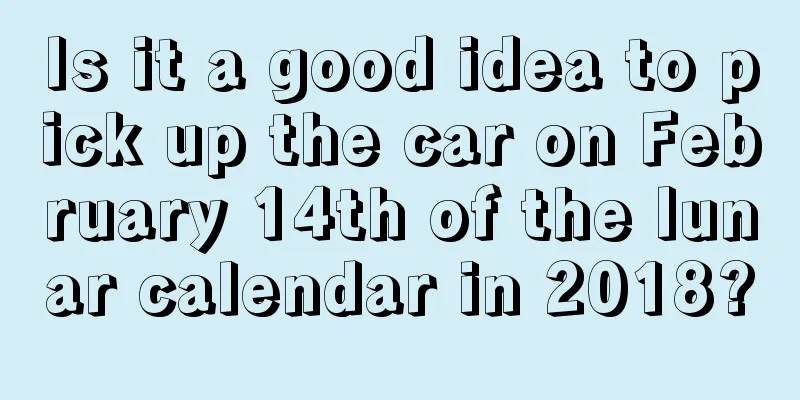 Is it a good idea to pick up the car on February 14th of the lunar calendar in 2018?