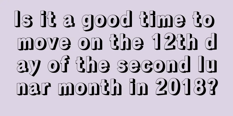 Is it a good time to move on the 12th day of the second lunar month in 2018?