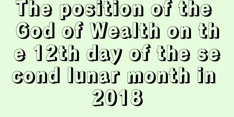 The position of the God of Wealth on the 12th day of the second lunar month in 2018