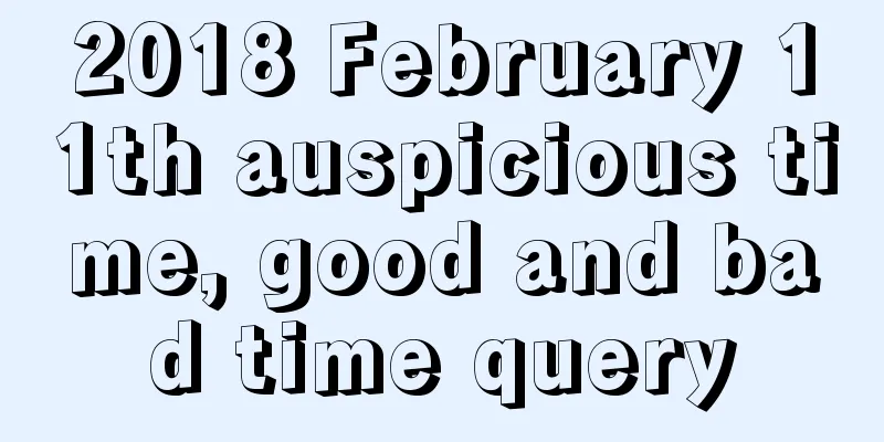 2018 February 11th auspicious time, good and bad time query