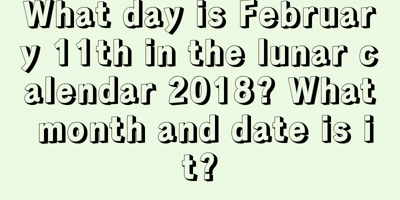 What day is February 11th in the lunar calendar 2018? What month and date is it?