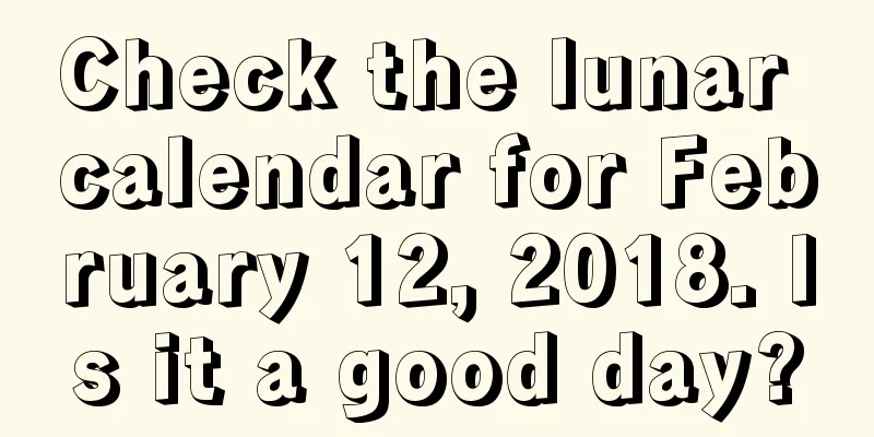 Check the lunar calendar for February 12, 2018. Is it a good day?