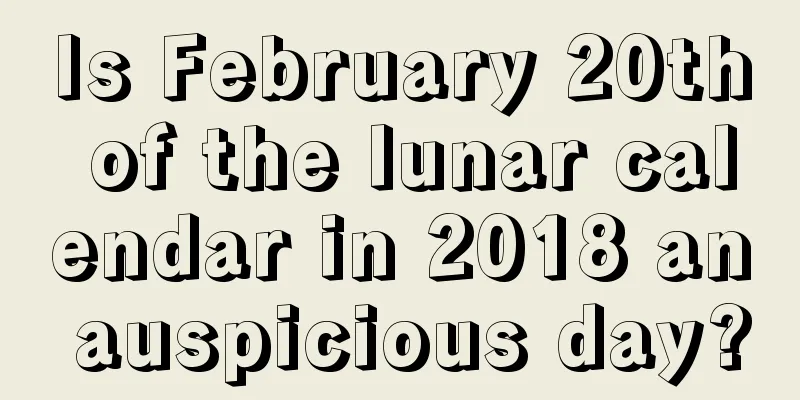 Is February 20th of the lunar calendar in 2018 an auspicious day?