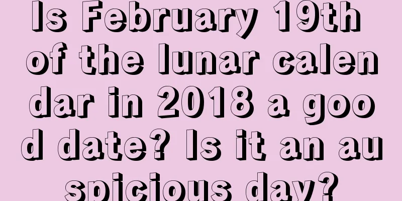 Is February 19th of the lunar calendar in 2018 a good date? Is it an auspicious day?