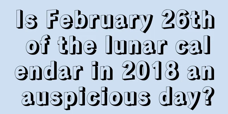 Is February 26th of the lunar calendar in 2018 an auspicious day?