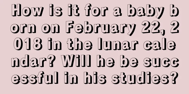 How is it for a baby born on February 22, 2018 in the lunar calendar? Will he be successful in his studies?