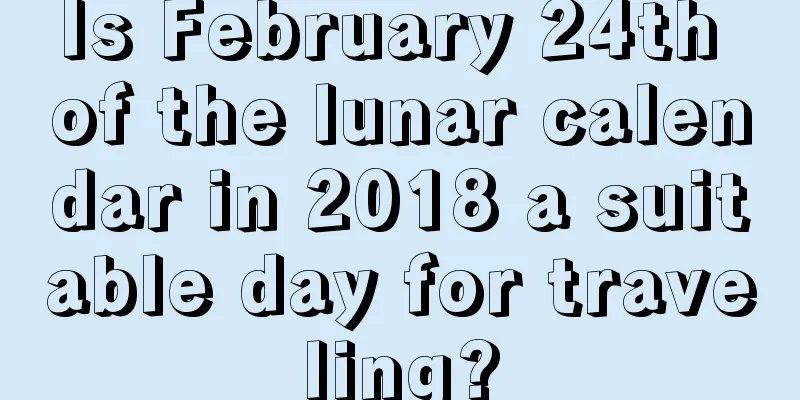 Is February 24th of the lunar calendar in 2018 a suitable day for traveling?