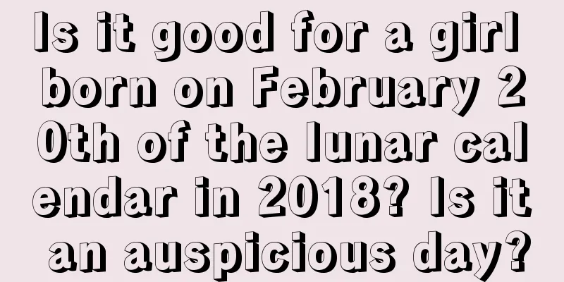 Is it good for a girl born on February 20th of the lunar calendar in 2018? Is it an auspicious day?