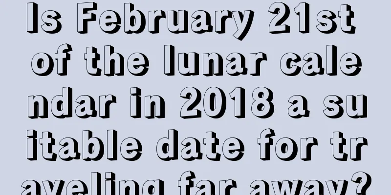Is February 21st of the lunar calendar in 2018 a suitable date for traveling far away?
