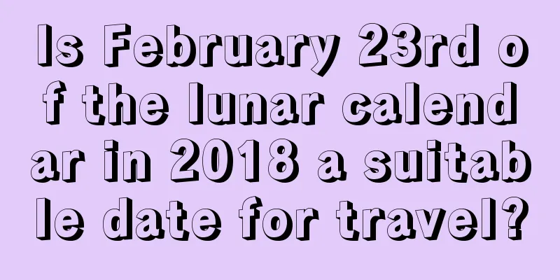Is February 23rd of the lunar calendar in 2018 a suitable date for travel?
