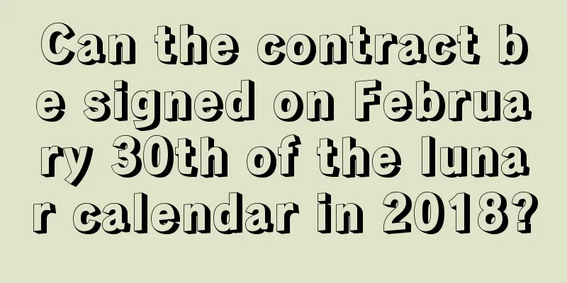 Can the contract be signed on February 30th of the lunar calendar in 2018?