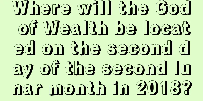 Where will the God of Wealth be located on the second day of the second lunar month in 2018?