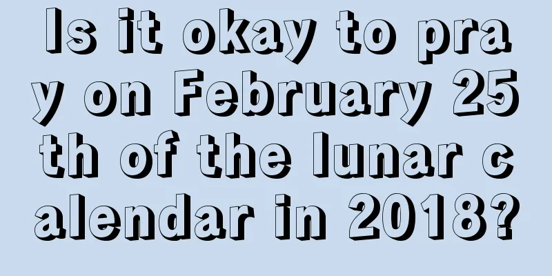Is it okay to pray on February 25th of the lunar calendar in 2018?